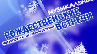 Музыкальные Рождественские встречи «Регентская школа и друзья» – 14 января