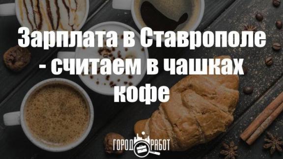 Зарплата в Ставрополе – считаем в чашках кофе